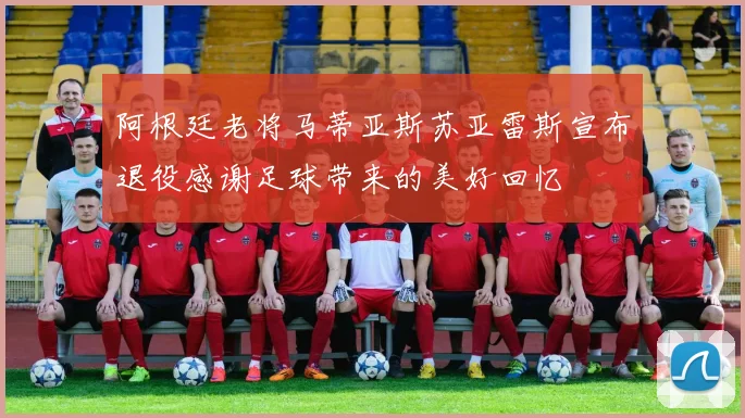 阿根廷老将马蒂亚斯苏亚雷斯宣布退役感谢足球带来的美好回忆