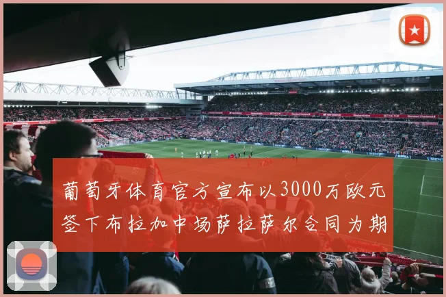 葡萄牙体育官方宣布以3000万欧元签下布拉加中场萨拉萨尔合同为期五年