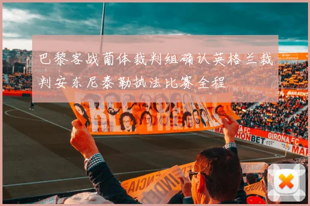 巴黎客战葡体裁判组确认英格兰裁判安东尼泰勒执法比赛全程