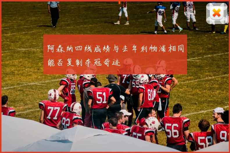 阿森纳四线成绩与去年利物浦相同能否复制夺冠奇迹