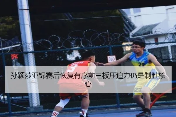 孙颖莎亚锦赛后恢复有序前三板压迫力仍是制胜核心